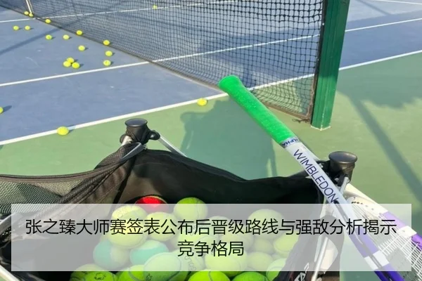 张之臻大师赛签表公布后晋级路线与强敌分析揭示竞争格局