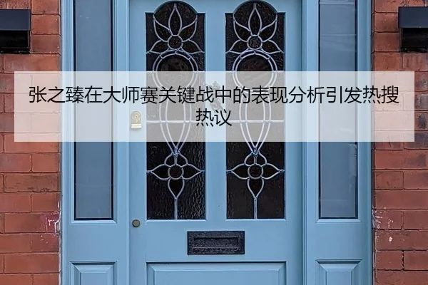 张之臻在大师赛关键战中的表现分析引发热搜热议